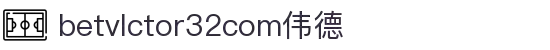 wwwbetvlctor32com伟德(国际)体育官方网站